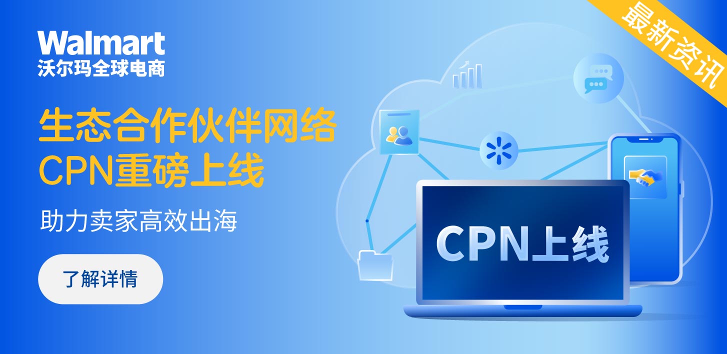 助力卖家高效出海！沃尔玛全球电商生态合作伙伴网络CPN重磅上线！